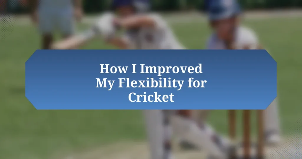 How I Improved My Flexibility for Cricket