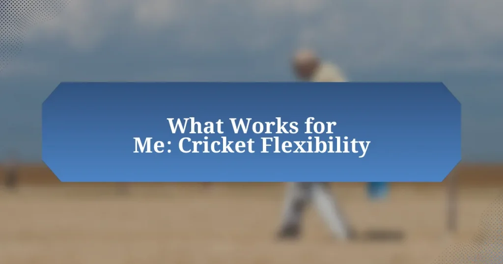 What Works for Me: Cricket Flexibility