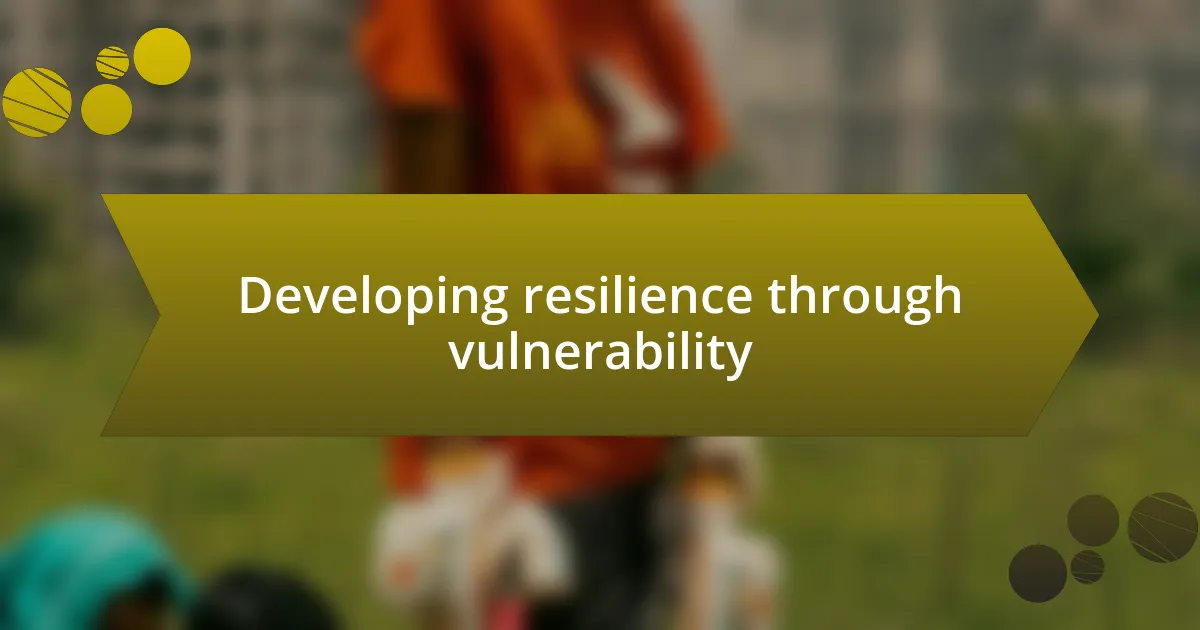 Developing resilience through vulnerability