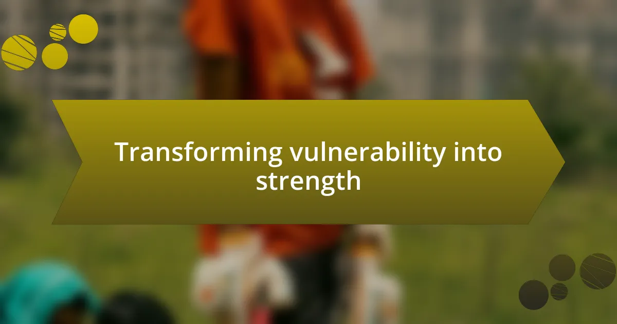 Transforming vulnerability into strength