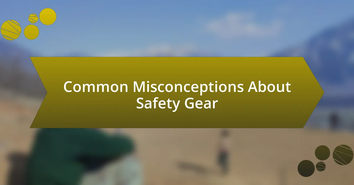 Common Misconceptions About Safety Gear