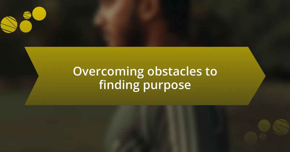 Overcoming obstacles to finding purpose